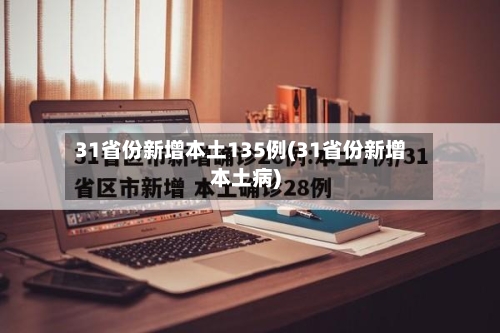 31省份新增本土135例(31省份新增本土病)-第1张图片