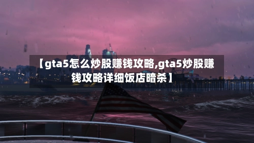 【gta5怎么炒股赚钱攻略,gta5炒股赚钱攻略详细饭店暗杀】-第1张图片