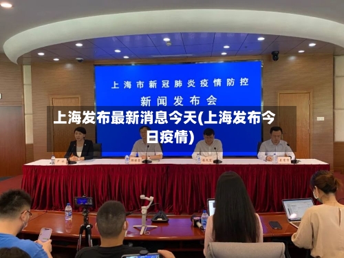 上海发布最新消息今天(上海发布今日疫情)
