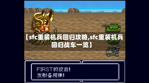 【sfc重装机兵回归攻略,sfc重装机兵回归战车一览】-第1张图片