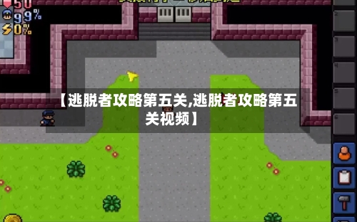 【逃脱者攻略第五关,逃脱者攻略第五关视频】-第1张图片