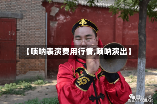 【唢呐表演费用行情,唢呐演出】-第1张图片