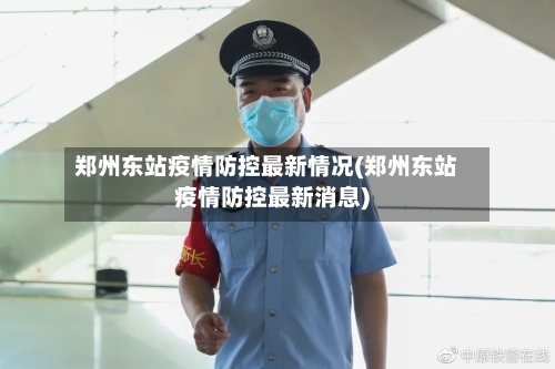 郑州东站疫情防控最新情况(郑州东站疫情防控最新消息)