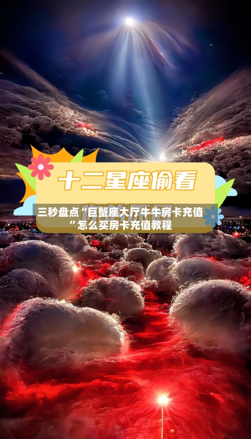 三秒盘点“巨蟹座大厅牛牛房卡充值”怎么买房卡充值教程