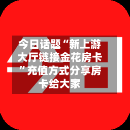 今日话题“新上游大厅链接金花房卡”充值方式分享房卡给大家