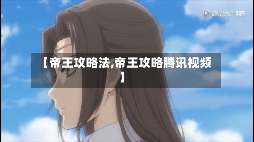 【帝王攻略法,帝王攻略腾讯视频】-第1张图片