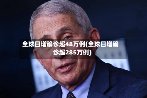 全球日增确诊超48万例(全球日增确诊超285万例)-第1张图片
