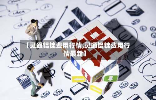 【灵通铝锭费用行情,灵通铝锭费用行情最新】-第1张图片