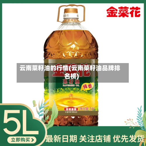 云南菜籽油的行情(云南菜籽油品牌排名榜)-第1张图片