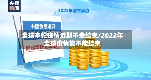 全球本轮疫情近期不会结束/2022年全球疫情能不能结束