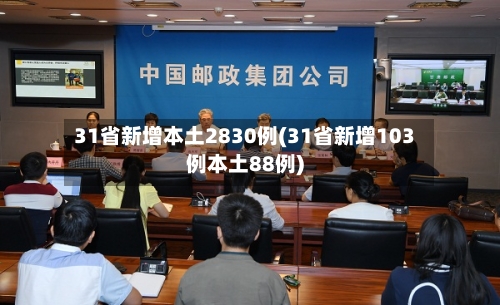 31省新增本土2830例(31省新增103例本土88例)-第1张图片