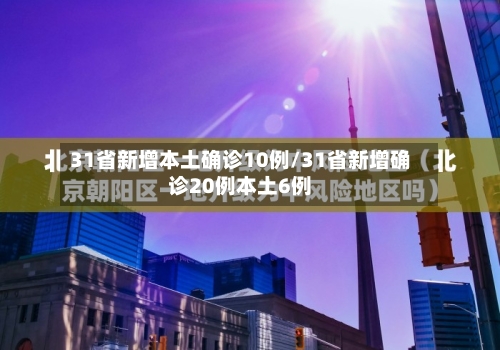 31省新增本土确诊10例/31省新增确诊20例本土6例