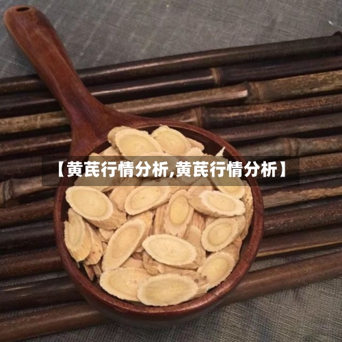 【黄芪行情分析,黄芪行情分析】