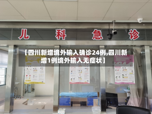 【四川新增境外输入确诊24例,四川新增1例境外输入无症状】-第1张图片