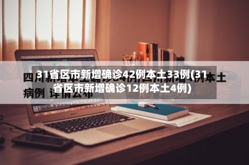 31省区市新增确诊42例本土33例(31省区市新增确诊12例本土4例)