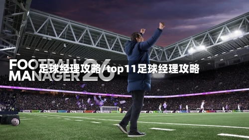 足球经理攻略/top11足球经理攻略