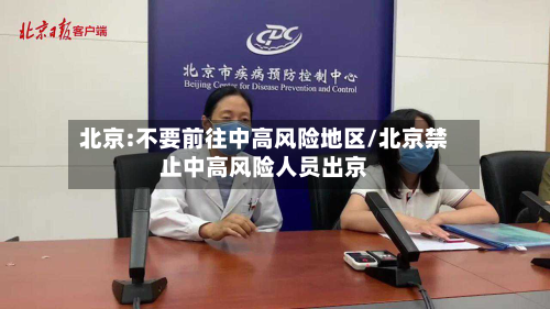 北京:不要前往中高风险地区/北京禁止中高风险人员出京-第1张图片