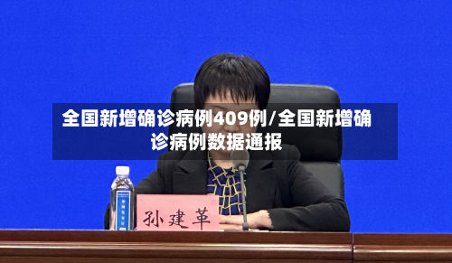 全国新增确诊病例409例/全国新增确诊病例数据通报-第1张图片