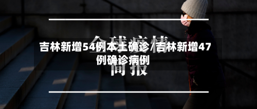 吉林新增54例本土确诊/吉林新增47例确诊病例-第2张图片