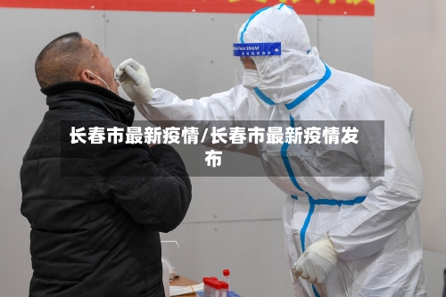 长春市最新疫情/长春市最新疫情发布-第1张图片