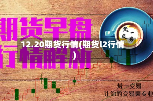 12.20期货行情(期货l2行情)-第1张图片
