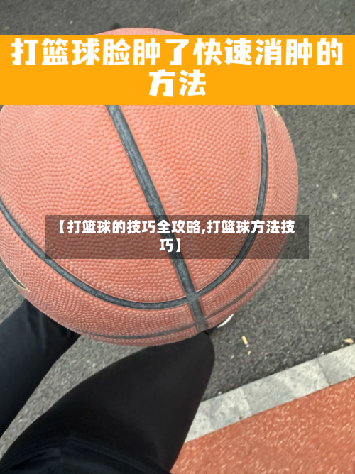 【打篮球的技巧全攻略,打篮球方法技巧】-第1张图片