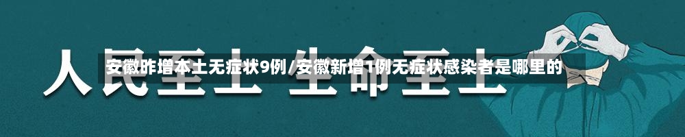 安徽昨增本土无症状9例/安徽新增1例无症状感染者是哪里的-第1张图片