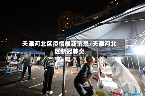 天津河北区疫情最新消息/天津河北区新冠肺炎-第1张图片