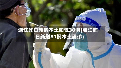 浙江昨日新增本土阳性30例(浙江昨日新增61例本土确诊)-第2张图片