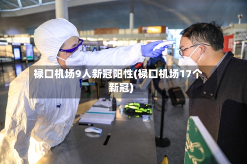 禄口机场9人新冠阳性(禄口机场17个新冠)-第2张图片