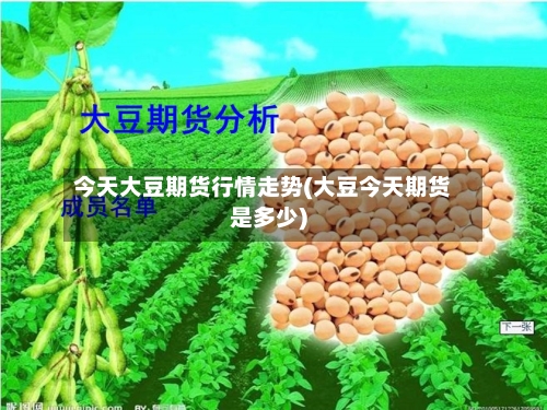 今天大豆期货行情走势(大豆今天期货是多少)