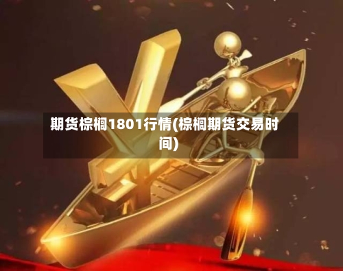 期货棕榈1801行情(棕榈期货交易时间)