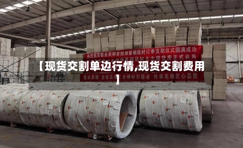 【现货交割单边行情,现货交割费用】-第2张图片