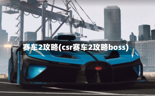 赛车2攻略(csr赛车2攻略boss)-第2张图片