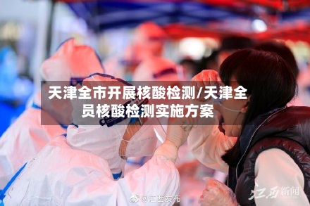 天津全市开展核酸检测/天津全员核酸检测实施方案
