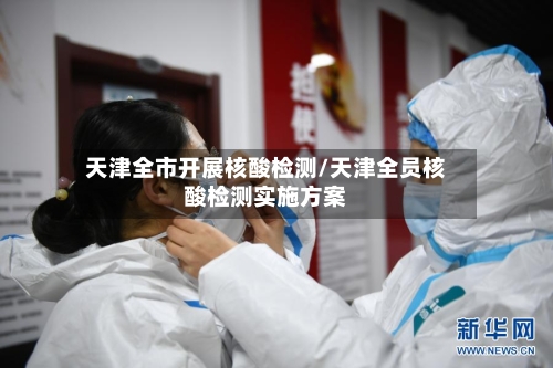 天津全市开展核酸检测/天津全员核酸检测实施方案-第2张图片