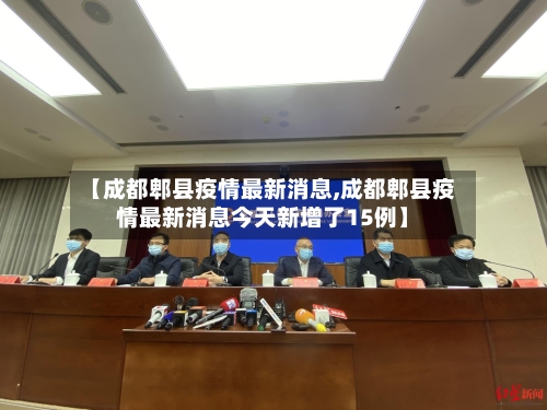 【成都郫县疫情最新消息,成都郫县疫情最新消息今天新增了15例】-第2张图片