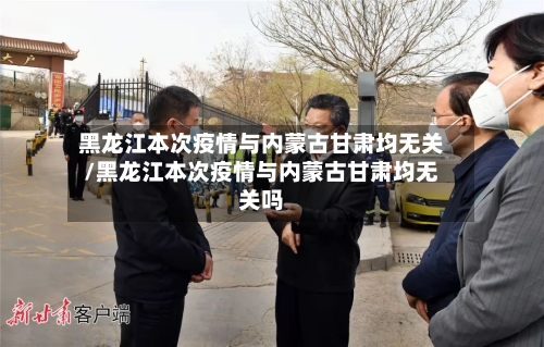 黑龙江本次疫情与内蒙古甘肃均无关/黑龙江本次疫情与内蒙古甘肃均无关吗-第3张图片