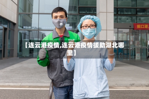 【连云港疫情,连云港疫情援助湖北哪里】-第3张图片