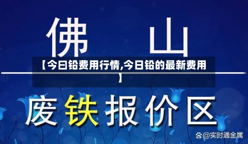 【今曰铅费用行情,今日铅的最新费用】