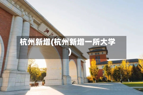 杭州新增(杭州新增一所大学)-第2张图片