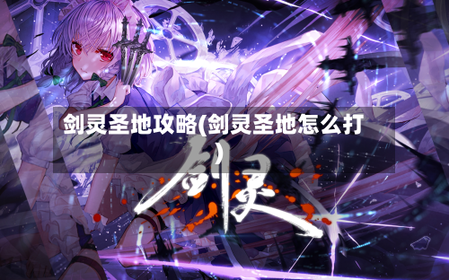 剑灵圣地攻略(剑灵圣地怎么打)-第2张图片