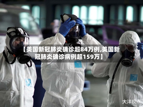 【美国新冠肺炎确诊超84万例,美国新冠肺炎确诊病例超159万】
