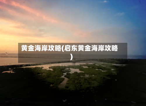 黄金海岸攻略(启东黄金海岸攻略)-第2张图片