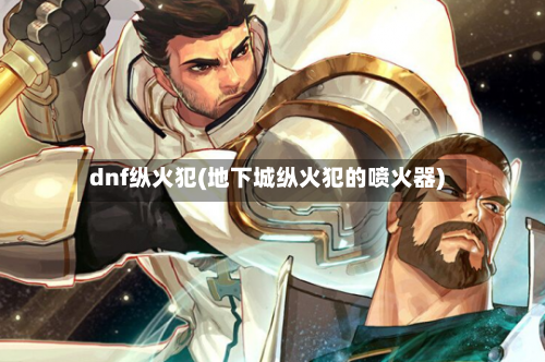 dnf纵火犯(地下城纵火犯的喷火器)