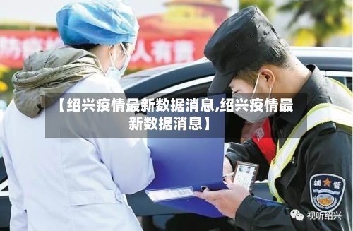 【绍兴疫情最新数据消息,绍兴疫情最新数据消息】