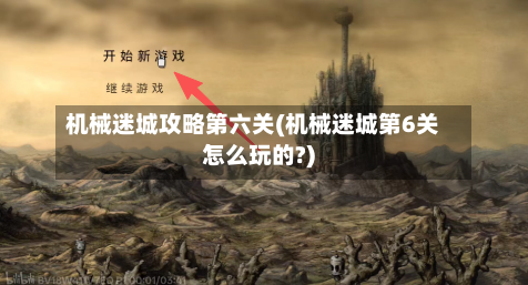 机械迷城攻略第六关(机械迷城第6关怎么玩的?)-第3张图片