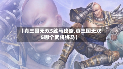 【真三国无双5练马攻略,真三国无双5哪个武将练马】