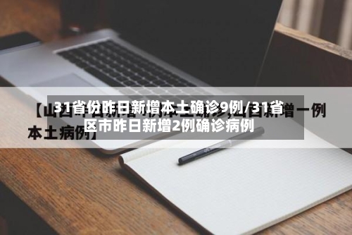 31省份昨日新增本土确诊9例/31省区市昨日新增2例确诊病例