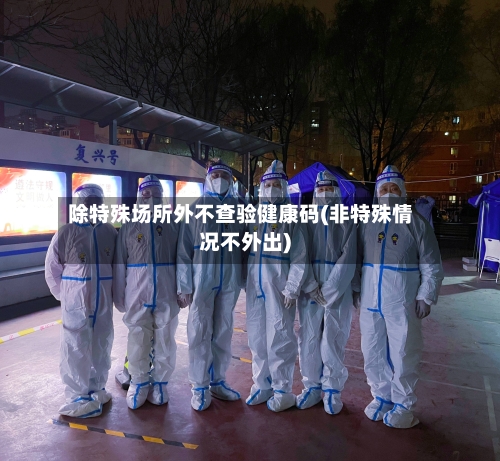 除特殊场所外不查验健康码(非特殊情况不外出)-第2张图片